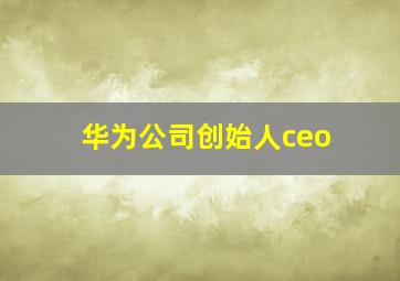 华为公司创始人ceo