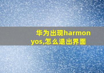 华为出现harmonyos,怎么退出界面