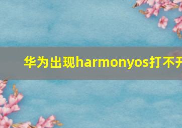 华为出现harmonyos打不开