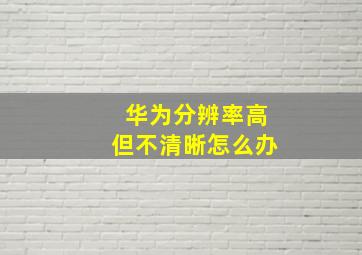 华为分辨率高但不清晰怎么办