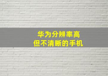 华为分辨率高但不清晰的手机