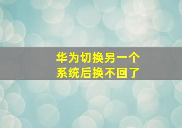 华为切换另一个系统后换不回了