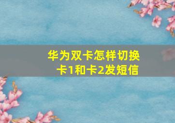 华为双卡怎样切换卡1和卡2发短信