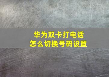 华为双卡打电话怎么切换号码设置