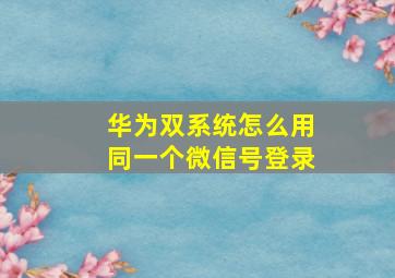 华为双系统怎么用同一个微信号登录