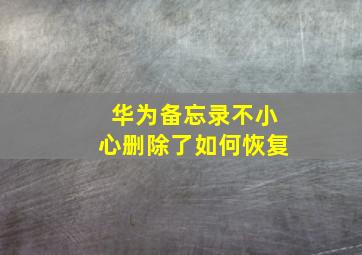 华为备忘录不小心删除了如何恢复