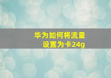 华为如何将流量设置为卡24g