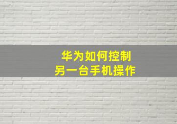 华为如何控制另一台手机操作