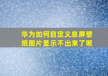 华为如何自定义息屏壁纸图片显示不出来了呢