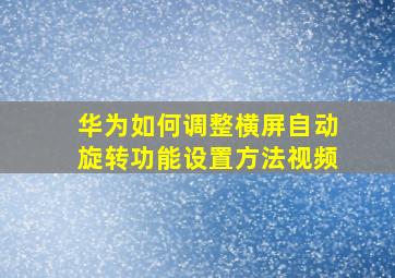 华为如何调整横屏自动旋转功能设置方法视频