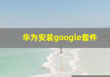 华为安装google套件