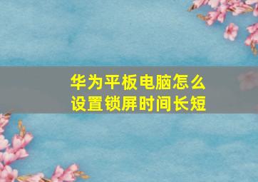 华为平板电脑怎么设置锁屏时间长短