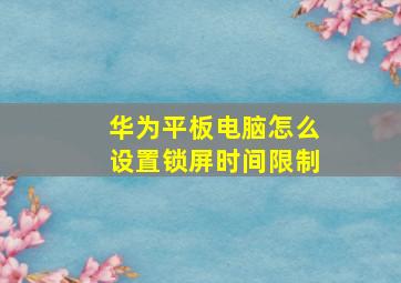 华为平板电脑怎么设置锁屏时间限制