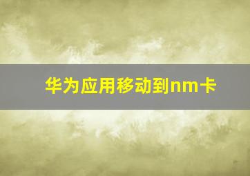 华为应用移动到nm卡