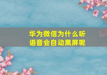 华为微信为什么听语音会自动黑屏呢