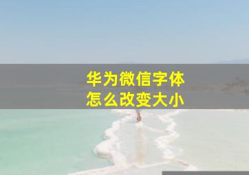 华为微信字体怎么改变大小