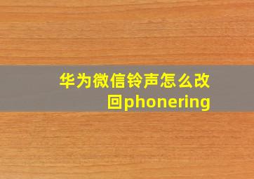 华为微信铃声怎么改回phonering