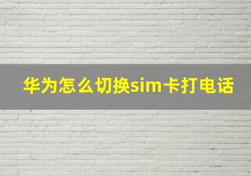 华为怎么切换sim卡打电话