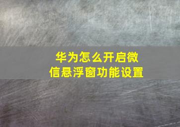 华为怎么开启微信悬浮窗功能设置