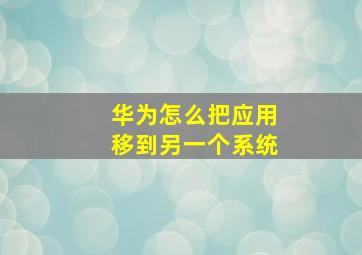 华为怎么把应用移到另一个系统