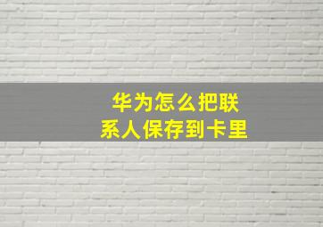 华为怎么把联系人保存到卡里