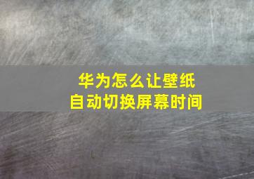 华为怎么让壁纸自动切换屏幕时间