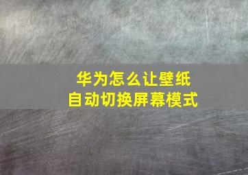 华为怎么让壁纸自动切换屏幕模式