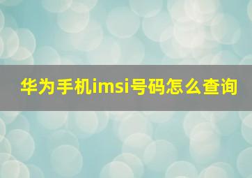 华为手机imsi号码怎么查询