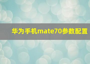 华为手机mate70参数配置