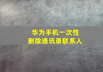 华为手机一次性删除通讯录联系人