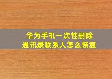 华为手机一次性删除通讯录联系人怎么恢复