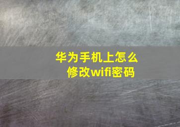 华为手机上怎么修改wifi密码