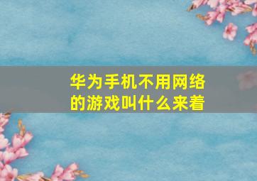 华为手机不用网络的游戏叫什么来着