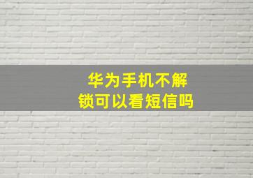 华为手机不解锁可以看短信吗