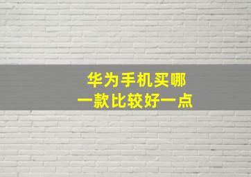 华为手机买哪一款比较好一点