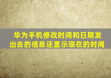 华为手机修改时间和日期发出去的信息还显示现在的时间