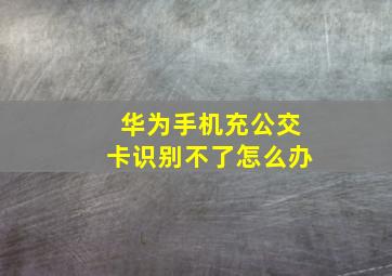 华为手机充公交卡识别不了怎么办