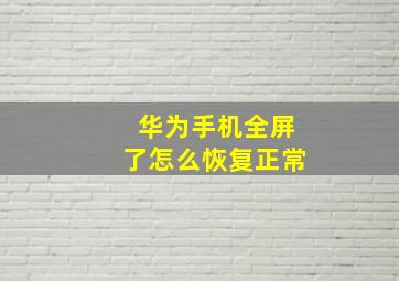 华为手机全屏了怎么恢复正常