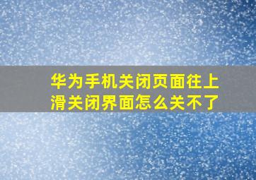 华为手机关闭页面往上滑关闭界面怎么关不了