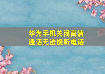 华为手机关闭高清通话无法接听电话