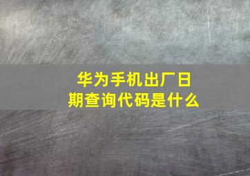 华为手机出厂日期查询代码是什么