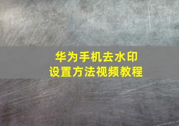 华为手机去水印设置方法视频教程