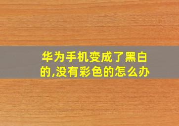 华为手机变成了黑白的,没有彩色的怎么办