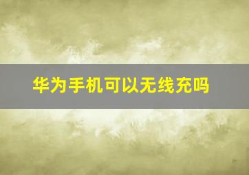 华为手机可以无线充吗