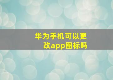 华为手机可以更改app图标吗