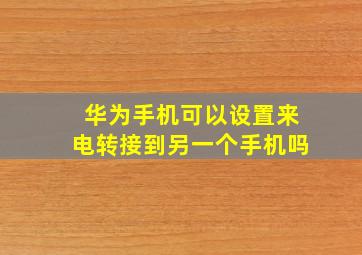 华为手机可以设置来电转接到另一个手机吗