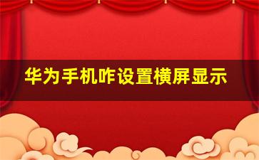 华为手机咋设置横屏显示