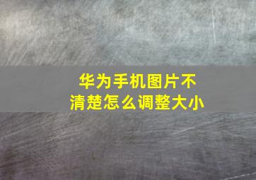 华为手机图片不清楚怎么调整大小