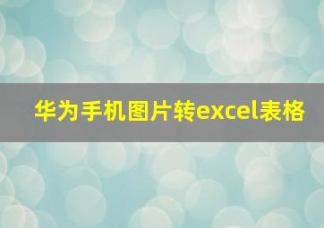 华为手机图片转excel表格