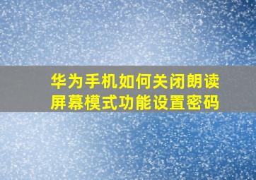 华为手机如何关闭朗读屏幕模式功能设置密码